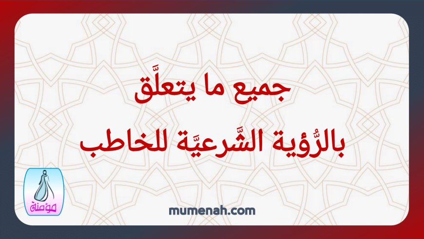 جميع ما يتعلَّق بالرُّؤية الشَّرعيَّة للخاطب