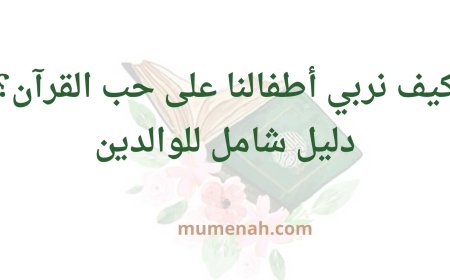 كَيْفَ نُرَبِّي أَطْفَالَنَا عَلَى حُبِّ الْقُرْآنِ؟ دَلِيلٌ شَامِلٌ لِلْوَالِدَيْنِ