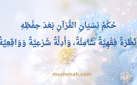 حُكْمُ نِسْيَانِ القُرْآنِ بَعْدَ حِفْظِهِ: نَظْرَةٌ فِقْهِيَّةٌ شَامِلَةٌ، وَأَدِلَّةٌ شَرْعِيَّةٌ وَوَاقِعِيَّةٌ