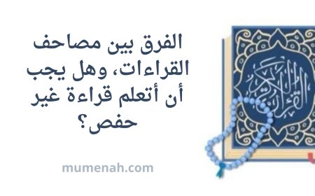 الفرق بين مصاحف القراءات وهل يجب أن أتعلم قراءة غير حفص؟