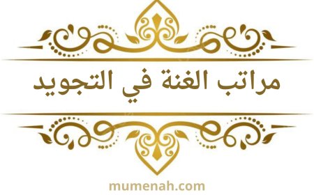 مراتب الغنة في التجويد: تعريفها، أحكامها، وأقوال العلماء فيها