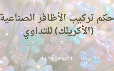 حكم تركيب الأظافر الصناعية للتداوي وكيفية الطهارة عليها