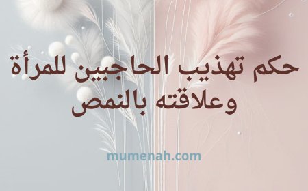 حكم تهذيب الحاجبين للمرأة وعلاقته بالنمص: رؤية شرعية مفصلة