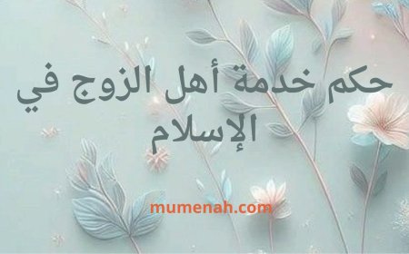 حكم خدمة أهل الزوج في الإسلام: نظرة شرعية واجتماعية شاملة
