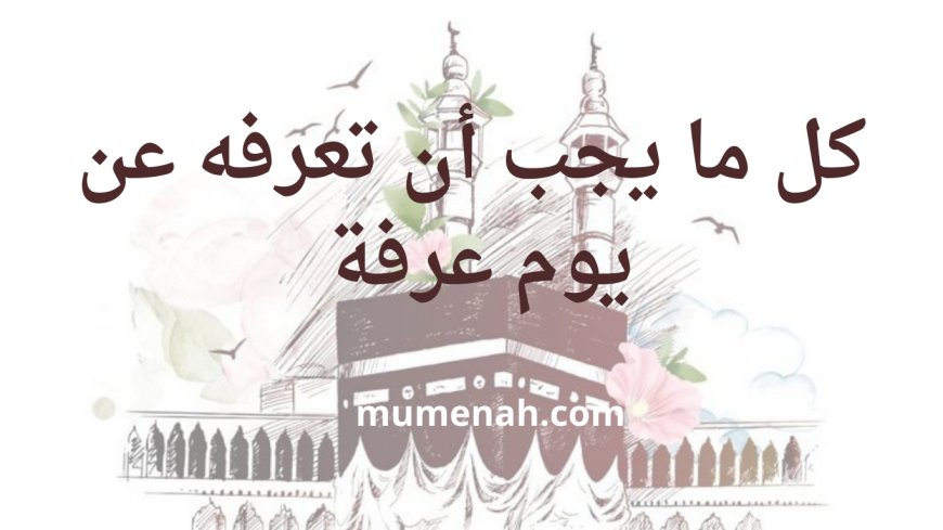 كل ما يجب أن تعرفه عن يوم عرفة