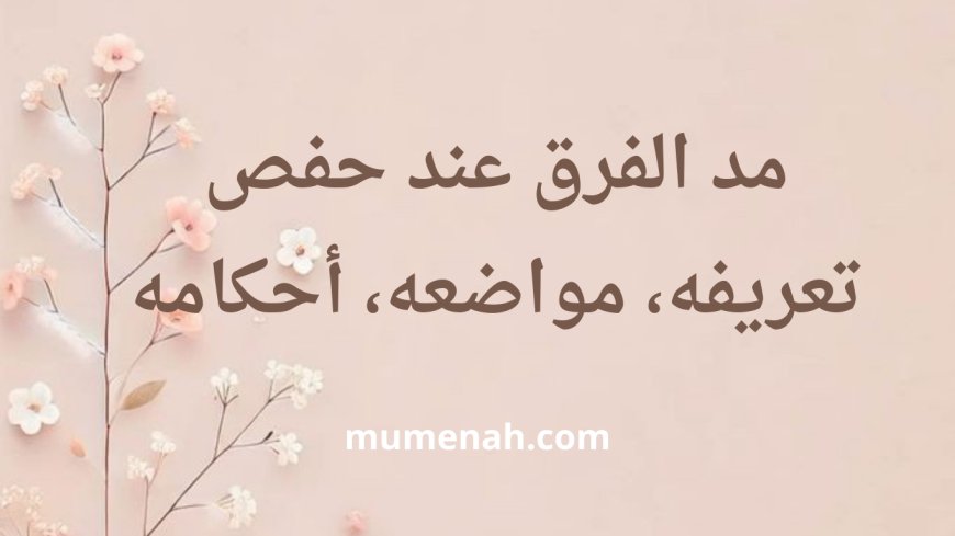 مد الفرق عند حفص: تعريفه، مواضعه، أحكامه