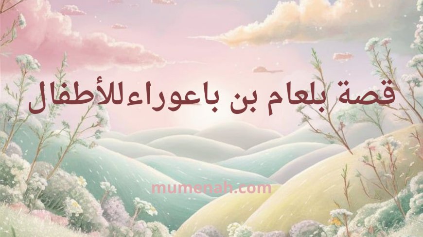 قصة بلعام بن باعوراء للأطفال: العالم الذي ضلّ الطريق
