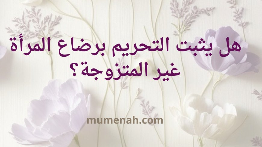 هل يثبت التحريم برضاع المرأة غير المتزوجة؟