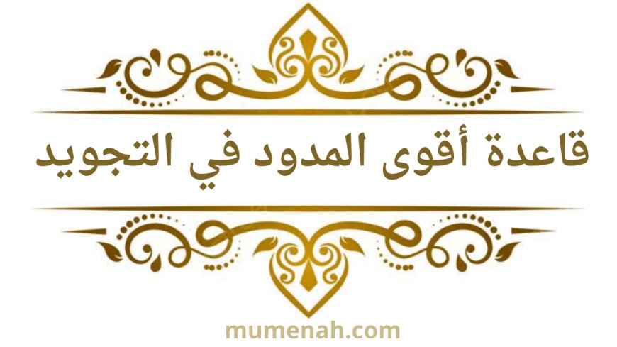 قاعدة أقوى المدود في التجويد: شرح مبسط مع أمثلة تطبيقية