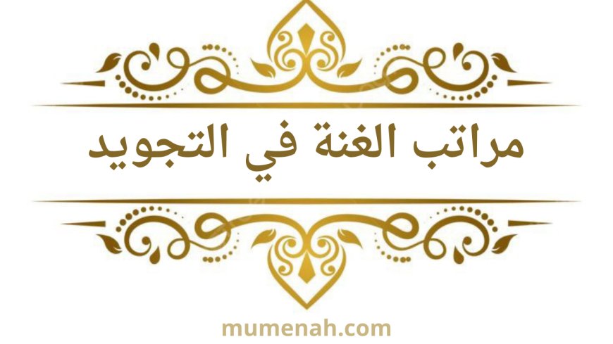 مراتب الغنة في التجويد: تعريفها، أحكامها، وأقوال العلماء فيها