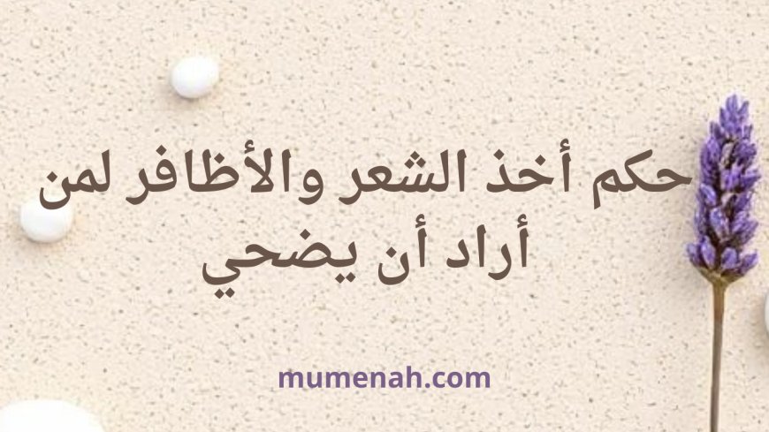 حكم أخذ الشعر والأظافر لمن أراد أن يضحي