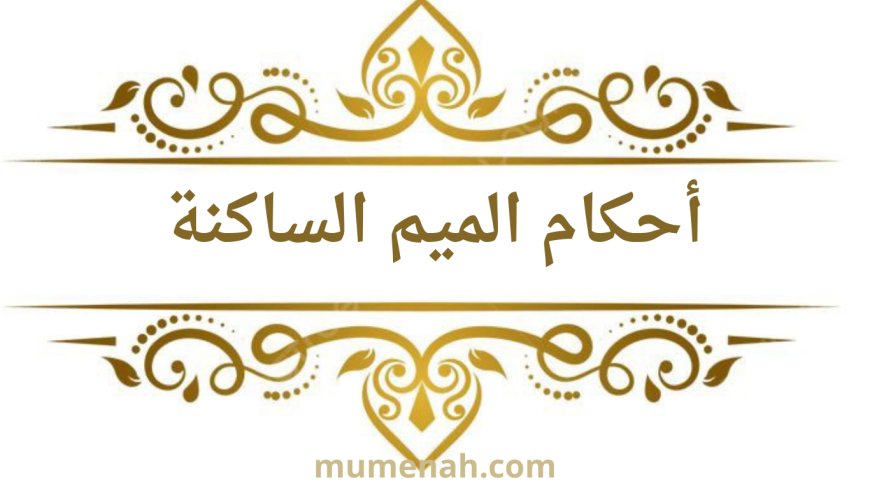 أحكام الميم الساكنة في التجويد: الإظهار الشفوي، الإدغام الشفوي، الإخفاء الشفوي