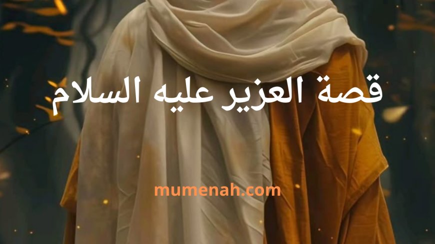 قصة العزير عليه السلام: عبرة البعث والإحياء