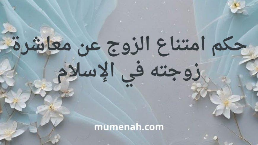 حكم امتناع الزوج عن معاشرة زوجته في الإسلام