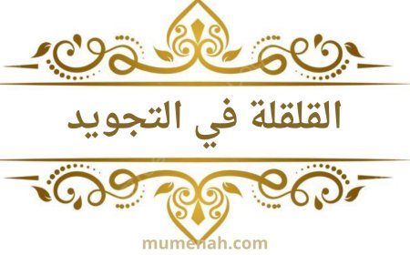 القلقلة في التجويد: تعريفها، مراتبها، أخطاؤها، وكيفية النطق الصحيح بها