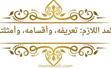 المد اللازم: تعريفه وأقسامه وأمثلة عليه