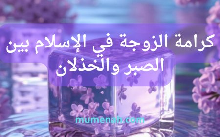 كرامة الزوجة في الإسلام بين الصبر والخذلان