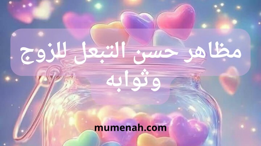 مظاهر حسن التبعل للزوج وثوابه