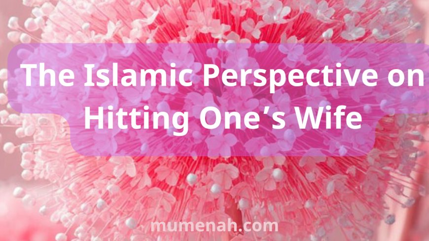 The Islamic Perspective on Hitting One’s Wife