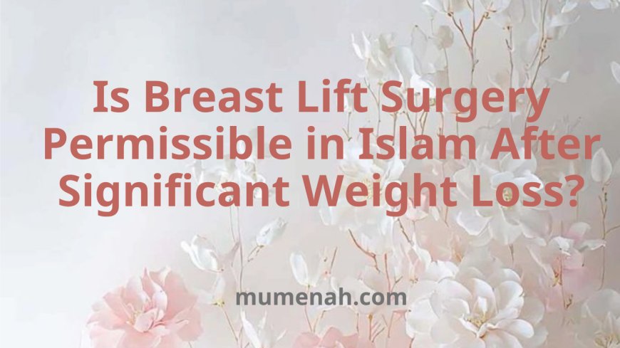 Is Breast Lift Surgery Permissible in Islam After Significant Weight Loss?