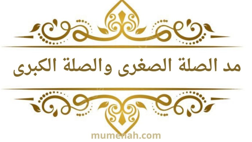 مدّ الصلة الكبرى والصلة الصغرى في أحكام التجويد