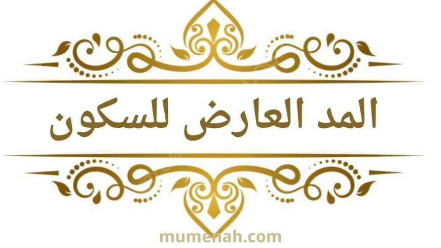 المد العارض للسكون: تعريفه وأنواعه وأمثلة عليه