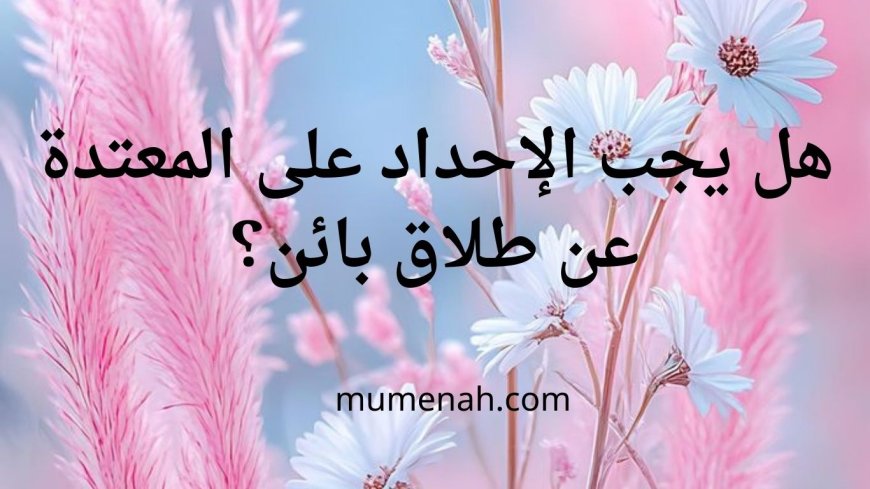 هل يجب الإحداد على المعتدة عن طلاق بائن؟