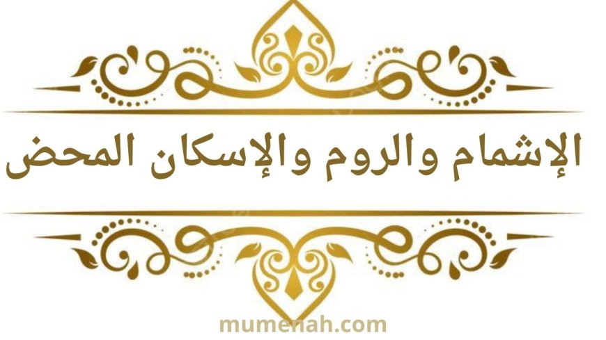 الوقف على أواخر الكلم: الإشمام والروم والإسكان المحض