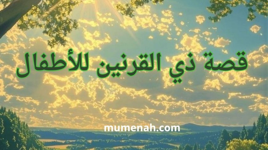 قصة ذي القرنين للأطفال | الملك العادل الذي بنى السدّ العظيم