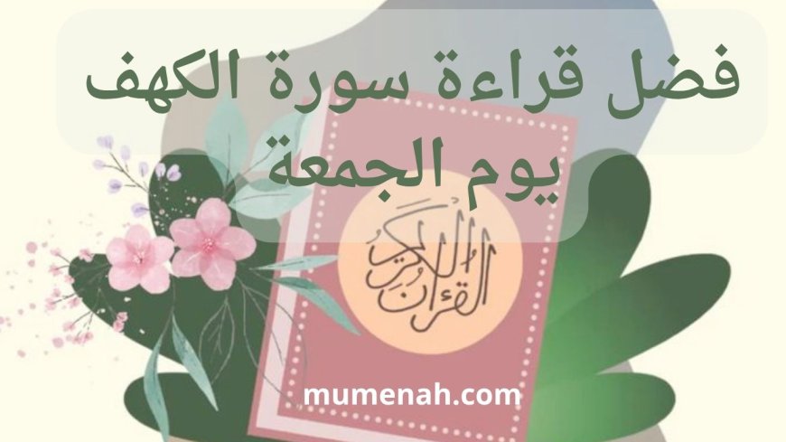 فضل قراءة سورة الكهف يوم الجمعة | فضائل عظيمة ونور بين الجمعتين