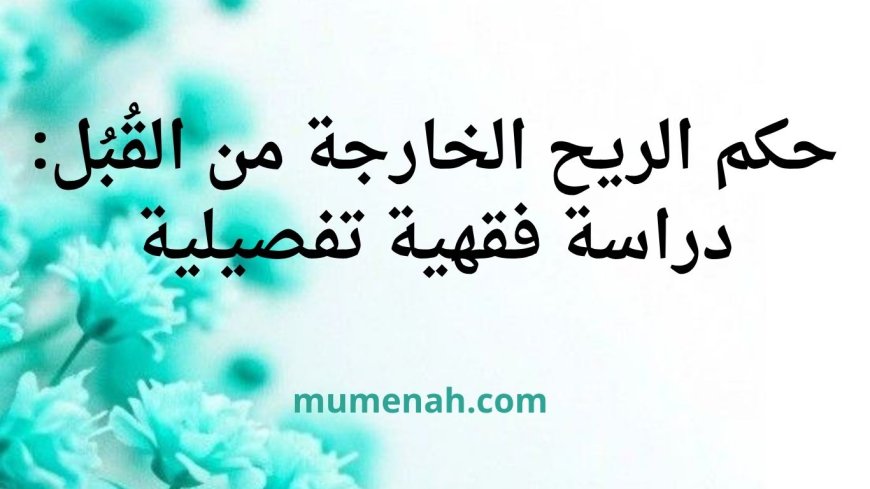 حكم الريح الخارجة من القُبُل: دراسة فقهية تفصيلية