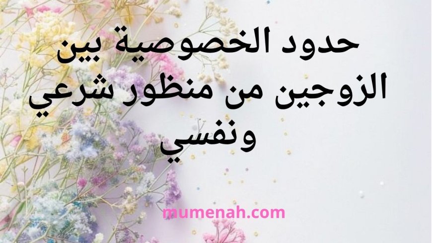 حدود الخصوصية بين الزوجين من منظور شرعي ونفسي