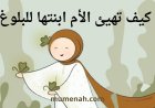 كيف تهيئ الأم ابنتها للبلوغ ؟