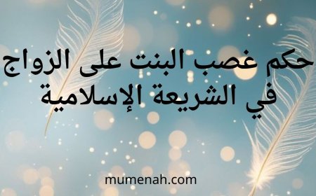 حكم غصب البنت على الزواج في الشريعة الإسلامية