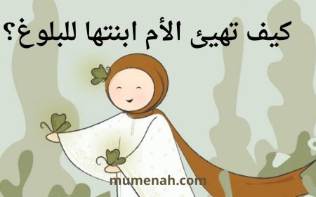 كيف تهيئ الأم ابنتها للبلوغ ؟