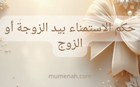 حكم الاستمناء بيد الزوجة أو الزوج: الفرق بين المباح والمحرم