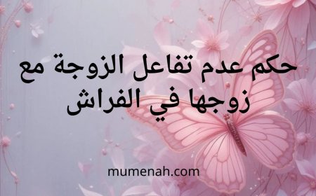 حكم عدم تفاعل الزوجة مع زوجها في الفراش  وأهم النصائح الشرعية لتقوية الألفة الزوجية