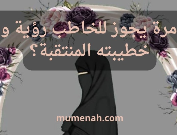 كم مرة يجوز للخاطب رؤية وجه خطيبته المنتقبة؟