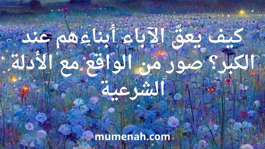 كيف يعقّ الآباء أبناءهم عند الكبر؟
