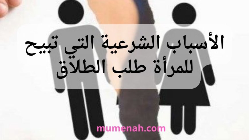 الأسباب الشرعية التي تبيح للمرأة طلب الطلاق
