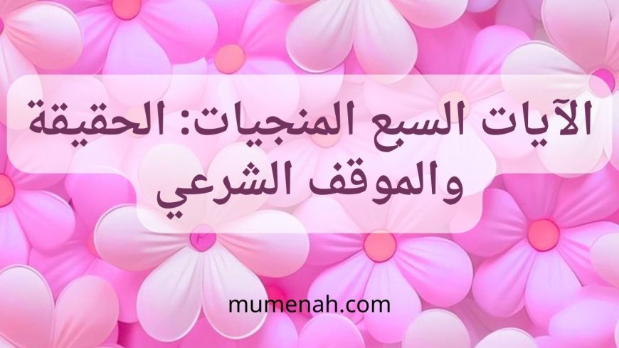 الآيات السبع المنجيات: الحقيقة والموقف الشرعي