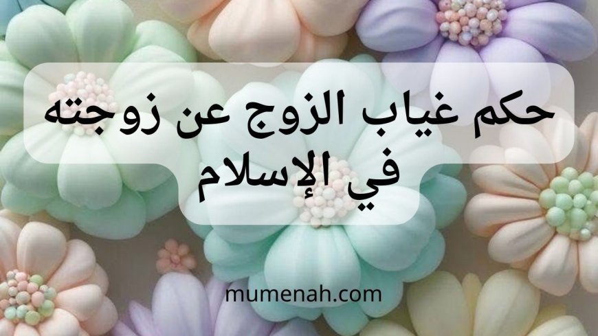 حكم غياب الزوج عن زوجته بداعي السفر في الإسلام