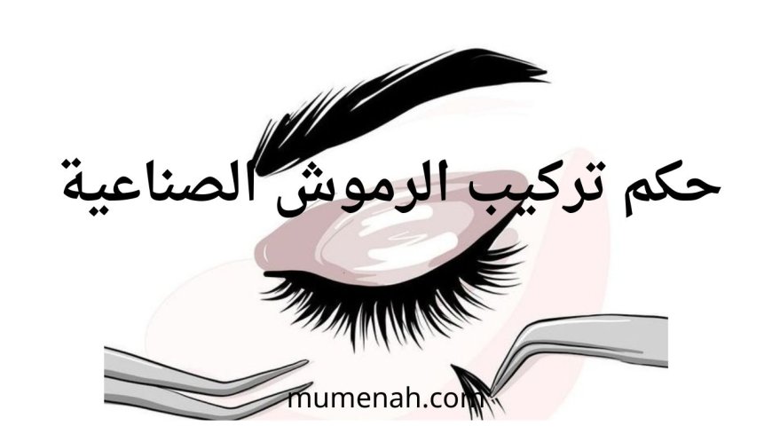 حكم تركيب الرموش الصناعية بين التحريم والإباحة