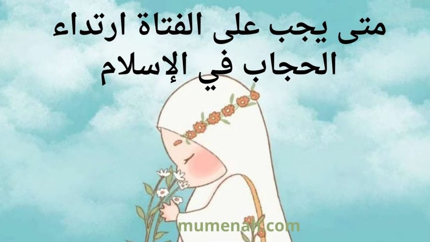 متى يجب على الفتاة ارتداء الحجاب في الإسلام