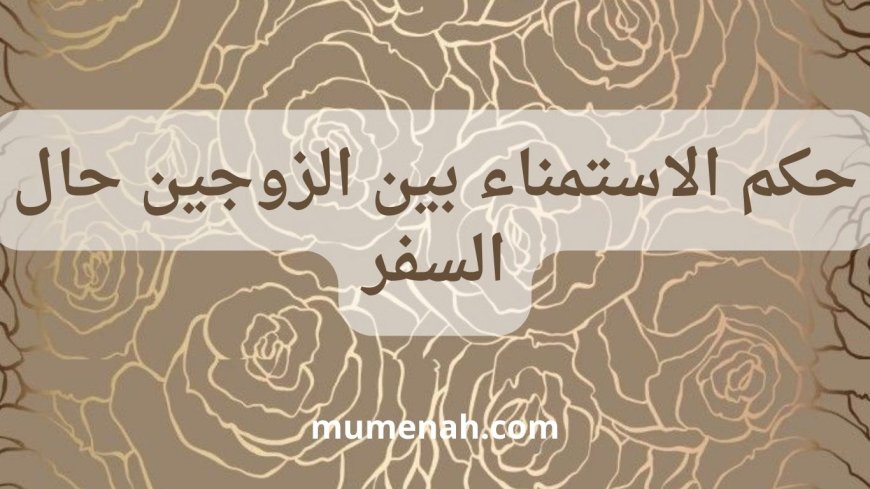 حكم الاستمناء بين الزوجين حال السفر