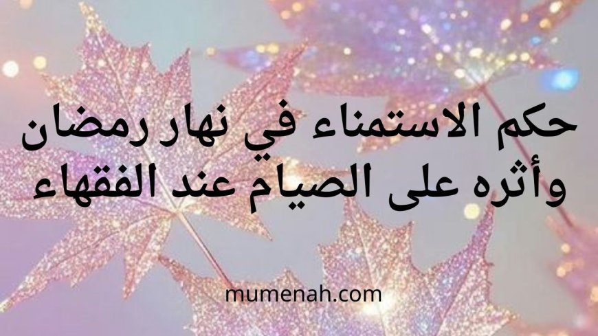 حكم الاستمناء في نهار رمضان وأثره على الصيام عند الفقهاء