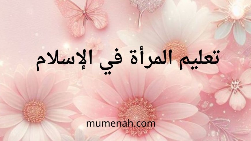 أهمية تعليم المرأة في الإسلام والمجتمع