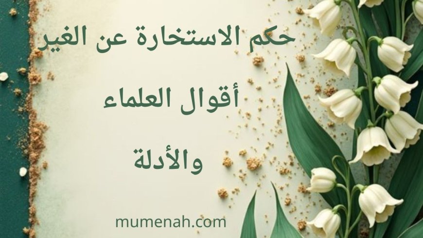 حكم الاستخارة عن الغير: أقوال العلماء والأدلة