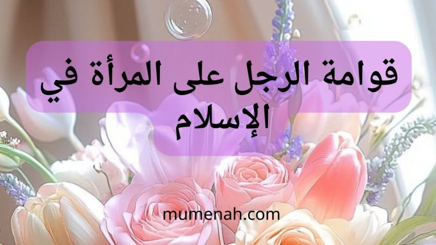 قوامة الرجل على المرأة في الإسلام