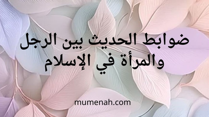 ضوابط الحديث بين الرجل والمرأة في الإسلام